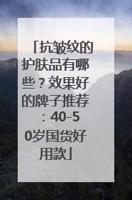 抗皱纹的护肤品有哪些？效果好的牌子推荐：40-50岁国货好用款